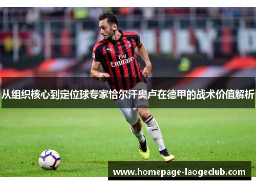 从组织核心到定位球专家恰尔汗奥卢在德甲的战术价值解析