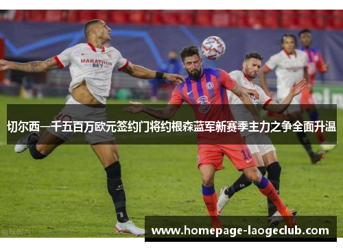 切尔西一千五百万欧元签约门将约根森蓝军新赛季主力之争全面升温