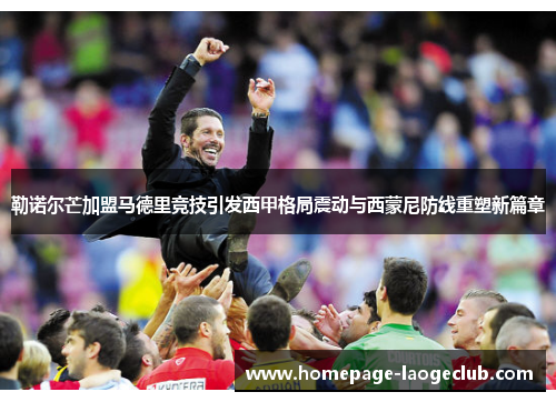 勒诺尔芒加盟马德里竞技引发西甲格局震动与西蒙尼防线重塑新篇章 勒诺尔芒加盟马德里竞技引发西甲格局震动与西蒙尼防线重塑新篇章