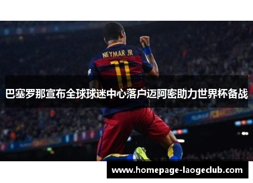 巴塞罗那宣布全球球迷中心落户迈阿密助力世界杯备战