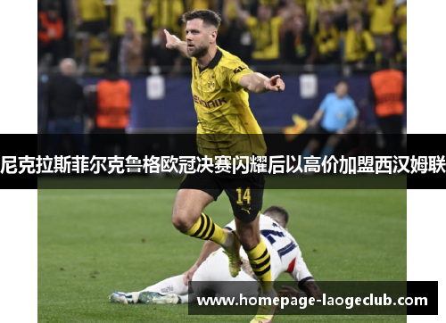 尼克拉斯菲尔克鲁格欧冠决赛闪耀后以高价加盟西汉姆联 尼克拉斯菲尔克鲁格欧冠决赛闪耀后以高价加盟西汉姆联