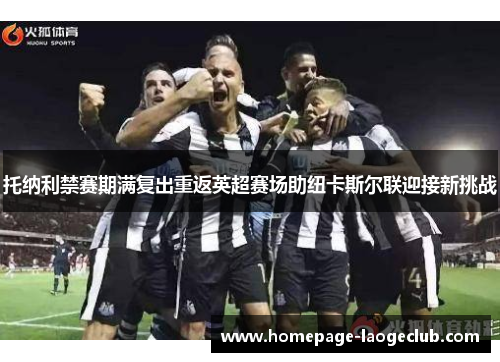 托纳利禁赛期满复出重返英超赛场助纽卡斯尔联迎接新挑战