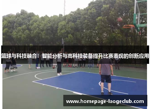 篮球与科技融合：智能分析与高科技装备提升比赛表现的创新应用