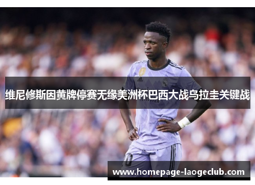 维尼修斯因黄牌停赛无缘美洲杯巴西大战乌拉圭关键战 维尼修斯因黄牌停赛无缘美洲杯巴西大战乌拉圭关键战