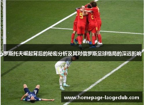 罗斯托夫崛起背后的秘密分析及其对俄罗斯足球格局的深远影响