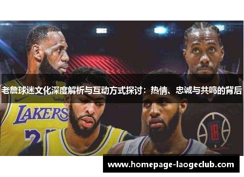 老詹球迷文化深度解析与互动方式探讨：热情、忠诚与共鸣的背后