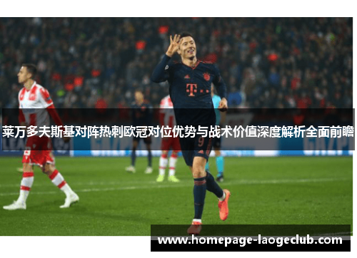莱万多夫斯基对阵热刺欧冠对位优势与战术价值深度解析全面前瞻