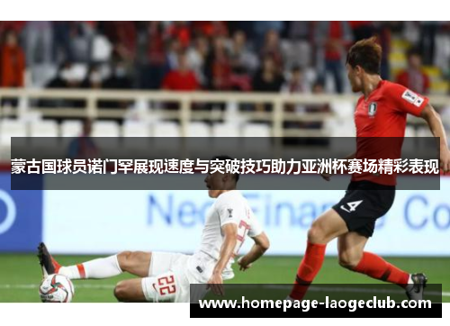 蒙古国球员诺门罕展现速度与突破技巧助力亚洲杯赛场精彩表现