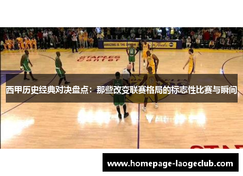 西甲历史经典对决盘点：那些改变联赛格局的标志性比赛与瞬间