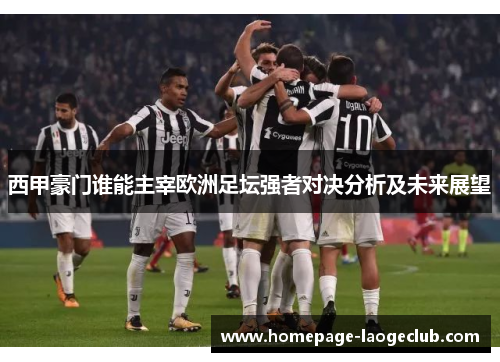 西甲豪门谁能主宰欧洲足坛强者对决分析及未来展望