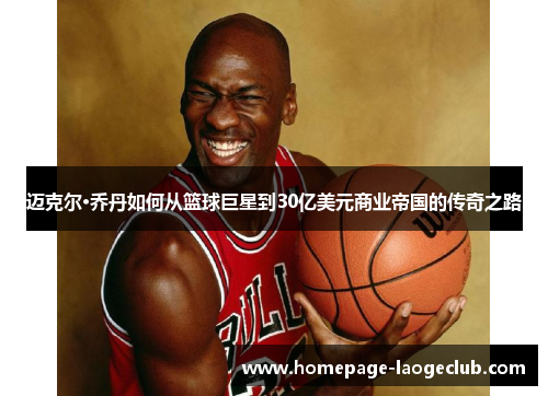 迈克尔·乔丹如何从篮球巨星到30亿美元商业帝国的传奇之路