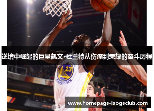 逆境中崛起的巨星凯文·杜兰特从伤痛到荣耀的奋斗历程