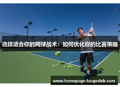 选择适合你的网球战术：如何优化你的比赛策略
