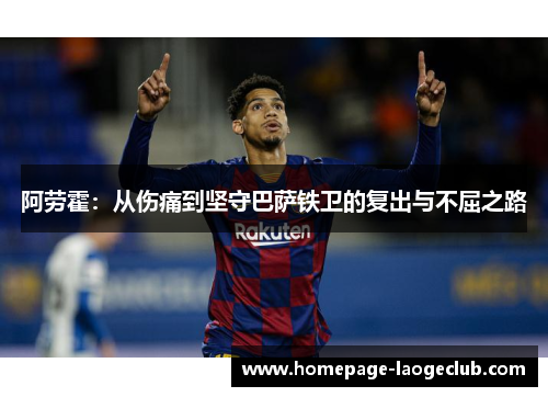 阿劳霍：从伤痛到坚守巴萨铁卫的复出与不屈之路