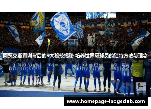 阿贾克斯青训背后的9大秘技揭秘 培养世界级球员的独特方法与理念