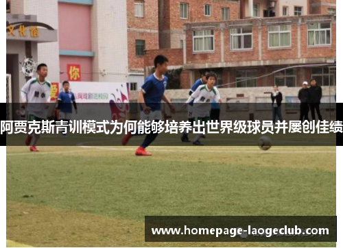阿贾克斯青训模式为何能够培养出世界级球员并屡创佳绩