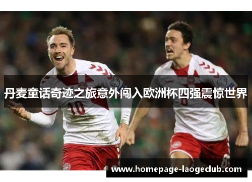丹麦童话奇迹之旅意外闯入欧洲杯四强震惊世界