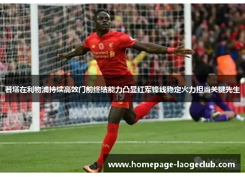 若塔在利物浦持续高效门前终结能力凸显红军锋线稳定火力担当关键先生