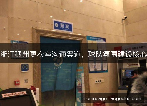 浙江稠州更衣室沟通渠道，球队氛围建设核心