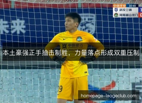 本土豪强正手抽击制胜，力量落点形成双重压制
