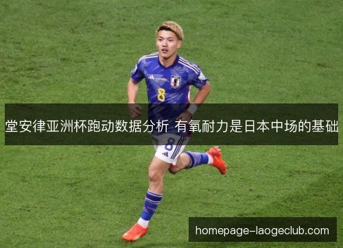 堂安律亚洲杯跑动数据分析 有氧耐力是日本中场的基础